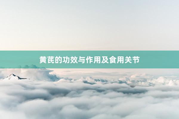 黄芪的功效与作用及食用关节